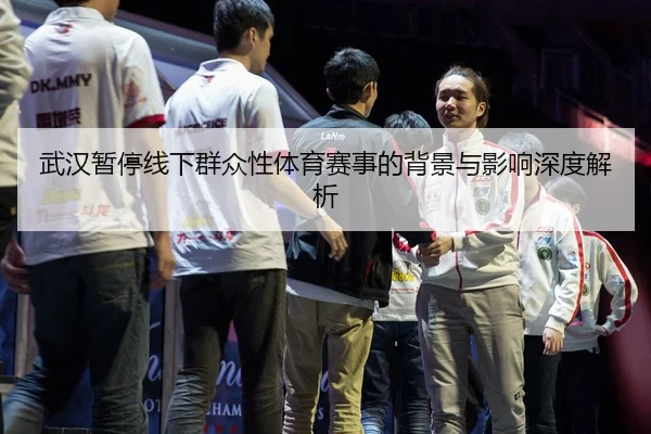 武汉暂停线下群众性体育赛事的背景与影响深度解析